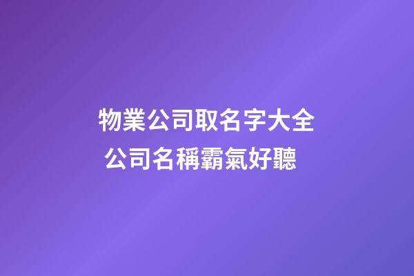 物業公司取名字大全 公司名稱霸氣好聽-第1張-公司起名-玄機派